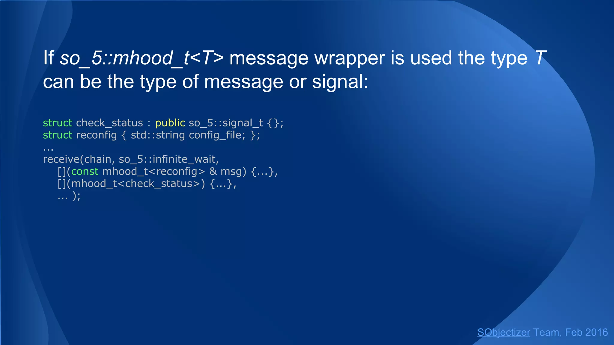 The advanced version of select allows to specify a bunch of
exit-conditions. For example:
● handle no more than N messages;
● extract no more than N messages (number of extracted
messages can be larger than the number of handled
messages);
● max waiting time in case of empty mchains;
● max processing time for the whole select;
● some external condition fulfilled.
SObjectizer Team, May 2017
 
