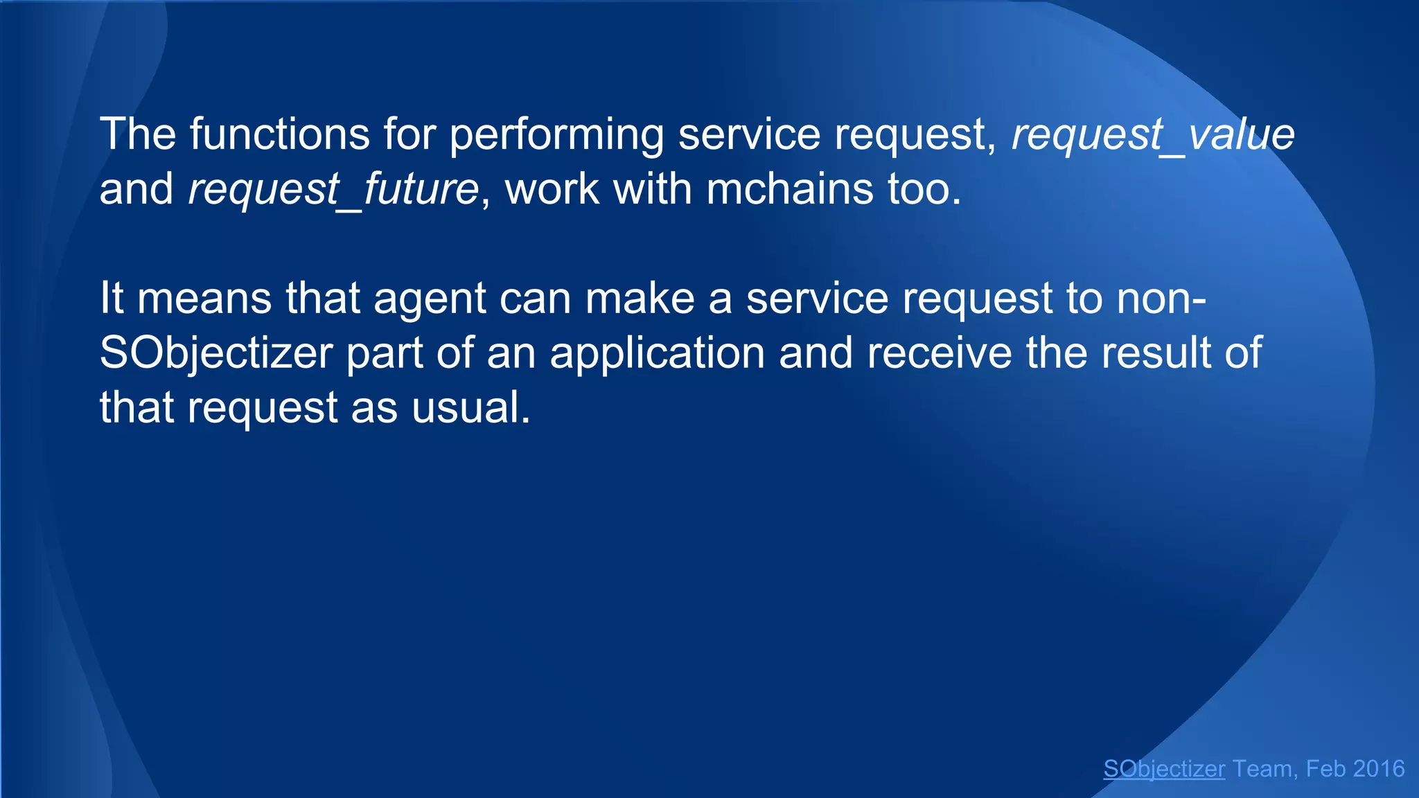 An example of a very simple load-balancing scheme:
void worker_thread(so_5::mchain_t ch) {
// Handle all messages until mchain will be closed.
receive(from(ch), handler1, handler2, handler3, ...);
}
...
// Message chain for passing messages to worker threads.
auto ch = create_mchain(env);
// Worker threads.
thread worker1{worker_thread, ch};
thread worker2{worker_thread, ch};
thread worker3{worker_thread, ch};
auto thr_joiner = auto_join(worker1, worker2, worker3);
// Send messages to workers.
while(has_some_work()) {
so_5::send< some_message >(ch, ...);
...
}
// Close chain and finish worker threads.
close_retain_content(ch);
SObjectizer Team, May 2017
 