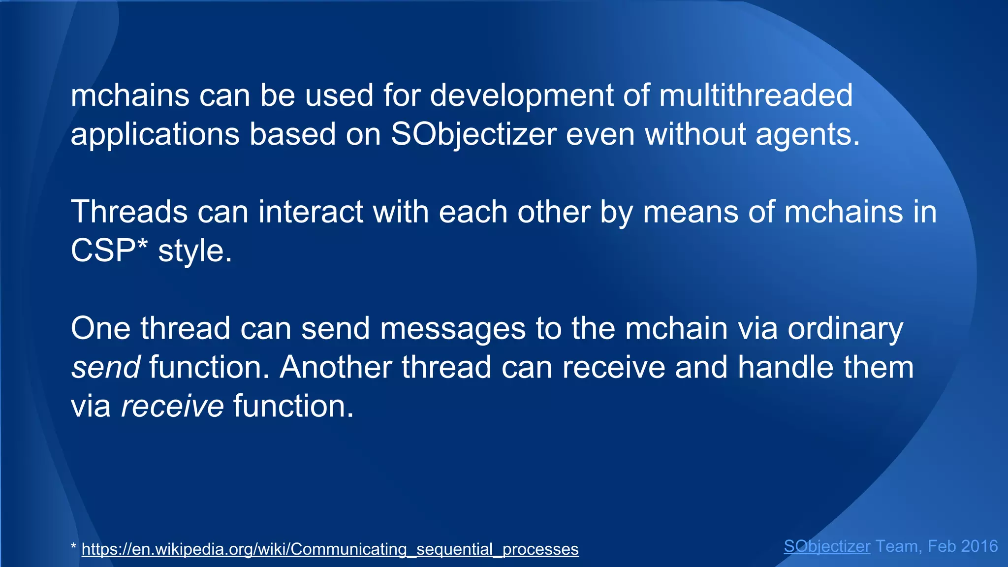 It allows us to write the code in a traditional way:
// Sending a message.
so_5::send<my_message>(ch, ... /* some args for my_message's constructor */);
// Sending a delayed message.
so_5::send_delayed<my_message>(ch, std::chrono::milliseconds(200),
... /* some args for my_message's constructor */);
// Sending a periodic message.
auto timer_id = so_5::send_periodic<my_message>(ch,
std::chrono::milliseconds(200),
std::chrono::milliseconds(250),
... /* some args for my_message's constructor */);
SObjectizer Team, May 2017
 