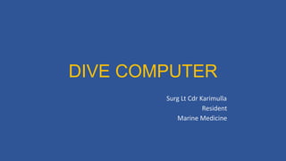 DIVE COMPUTER
Surg Lt Cdr Karimulla
Resident
Marine Medicine
 