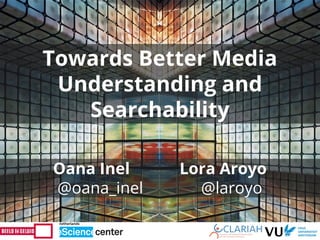 Towards Better Media
Understanding and
Searchability
Oana Inel Lora Aroyo
@oana_inel @laroyo
 