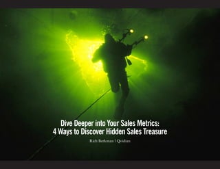 Dive Deeper into Your Sales Metrics:
4 Ways to Discover Hidden Sales Treasure
            Rich Berkman | Qvidian
 