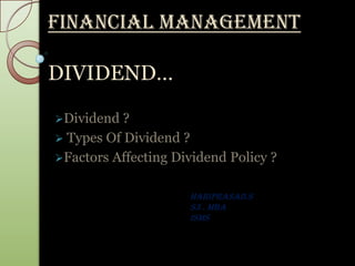 FINANCIAL MANAGEMENT

DIVIDEND…

Dividend  ?
 Types Of Dividend ?
Factors Affecting Dividend Policy ?


                     HARIPRASAD.S
                     S3 . MBA
                     ISMS
 