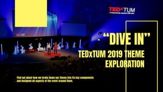 “DIVE IN”
TEDxTUM 2019 THEME
EXPLORATION
Find out about how we broke down our theme into its key components
and designed all aspects of the event around them.
 