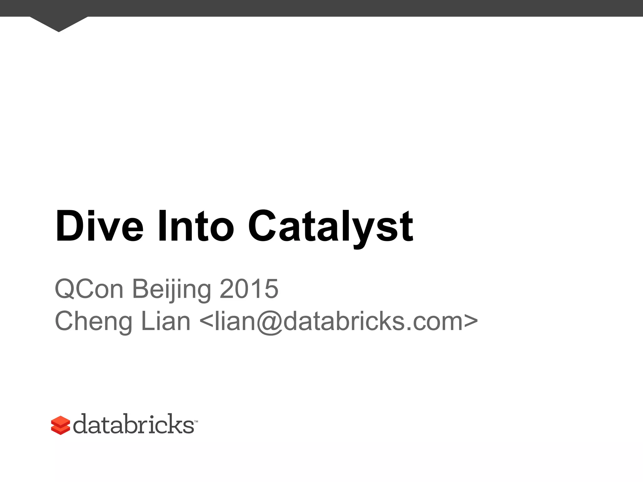 Dive Into Catalyst
QCon Beijing 2015
Cheng Lian <lian@databricks.com>
 