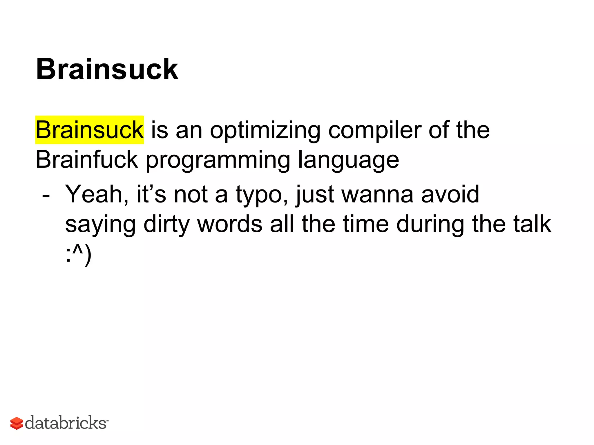 Brainsuck
Brainsuck is an optimizing compiler of the
Brainfuck programming language
- Yeah, it’s not a typo, just wanna avoid
saying dirty words all the time during the talk
:^)
 