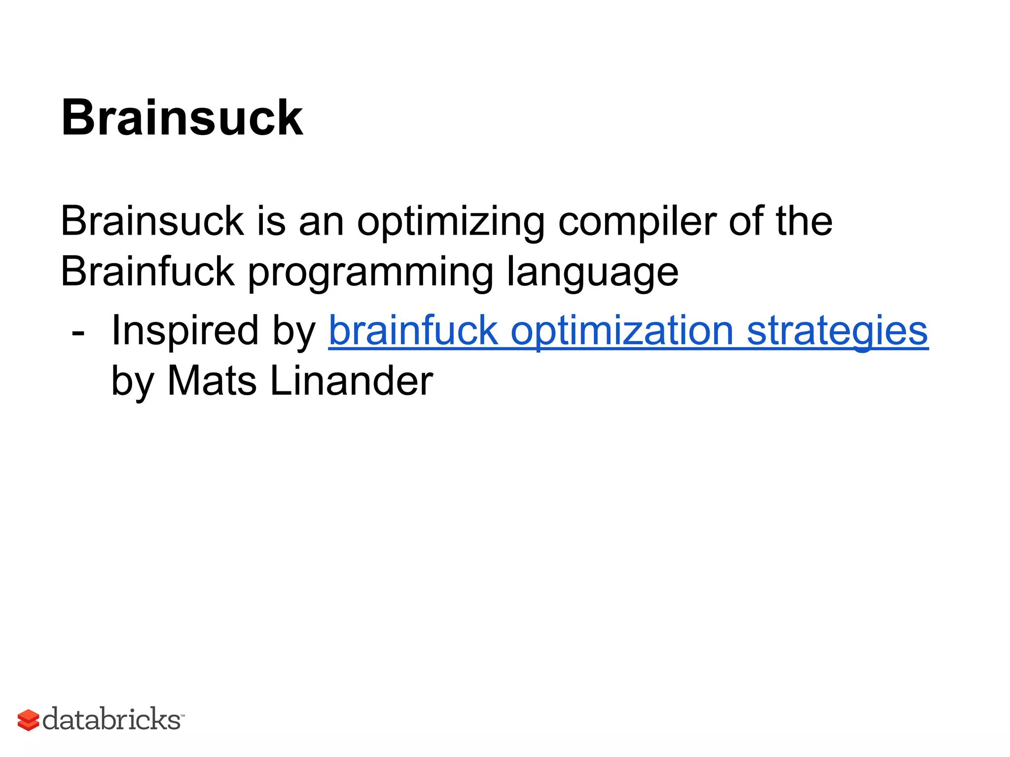 Brainsuck
Brainsuck is an optimizing compiler of the
Brainfuck programming language
- Inspired by brainfuck optimization strategies
by Mats Linander
 