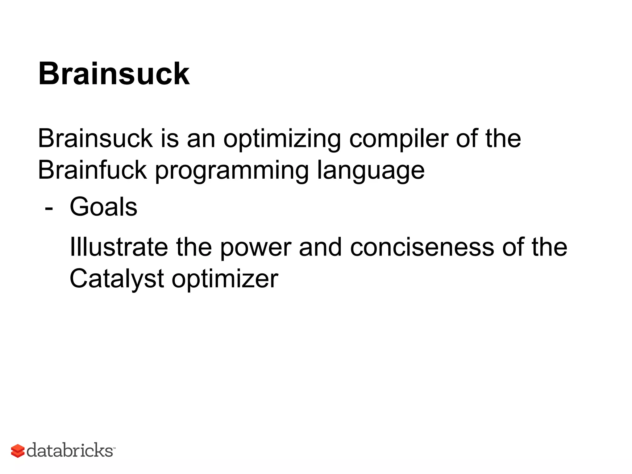 Brainsuck
Brainsuck is an optimizing compiler of the
Brainfuck programming language
- Goals
Illustrate the power and conciseness of the
Catalyst optimizer
 