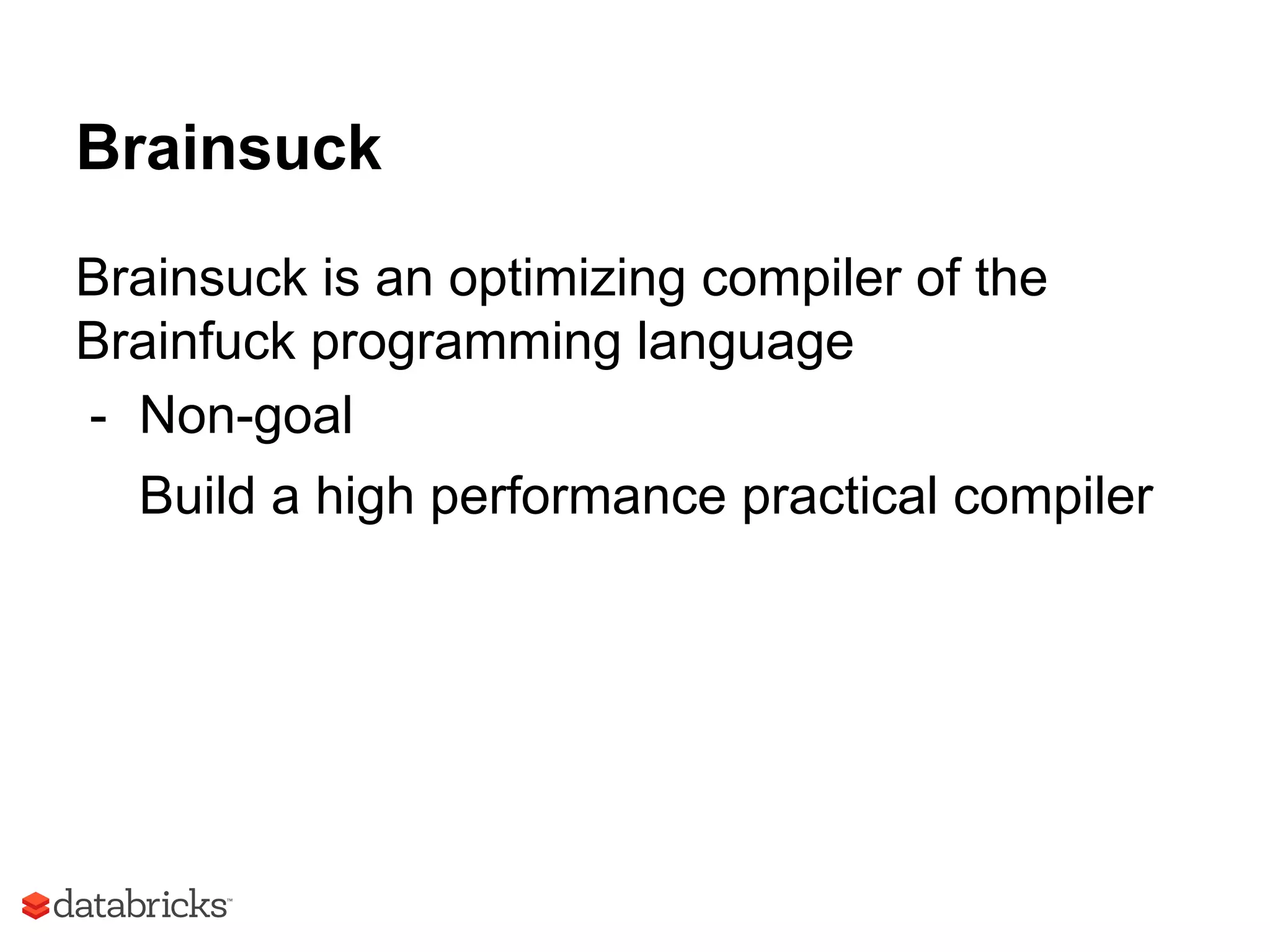 Brainsuck
Brainsuck is an optimizing compiler of the
Brainfuck programming language
- Non-goal
Build a high performance practical compiler
 