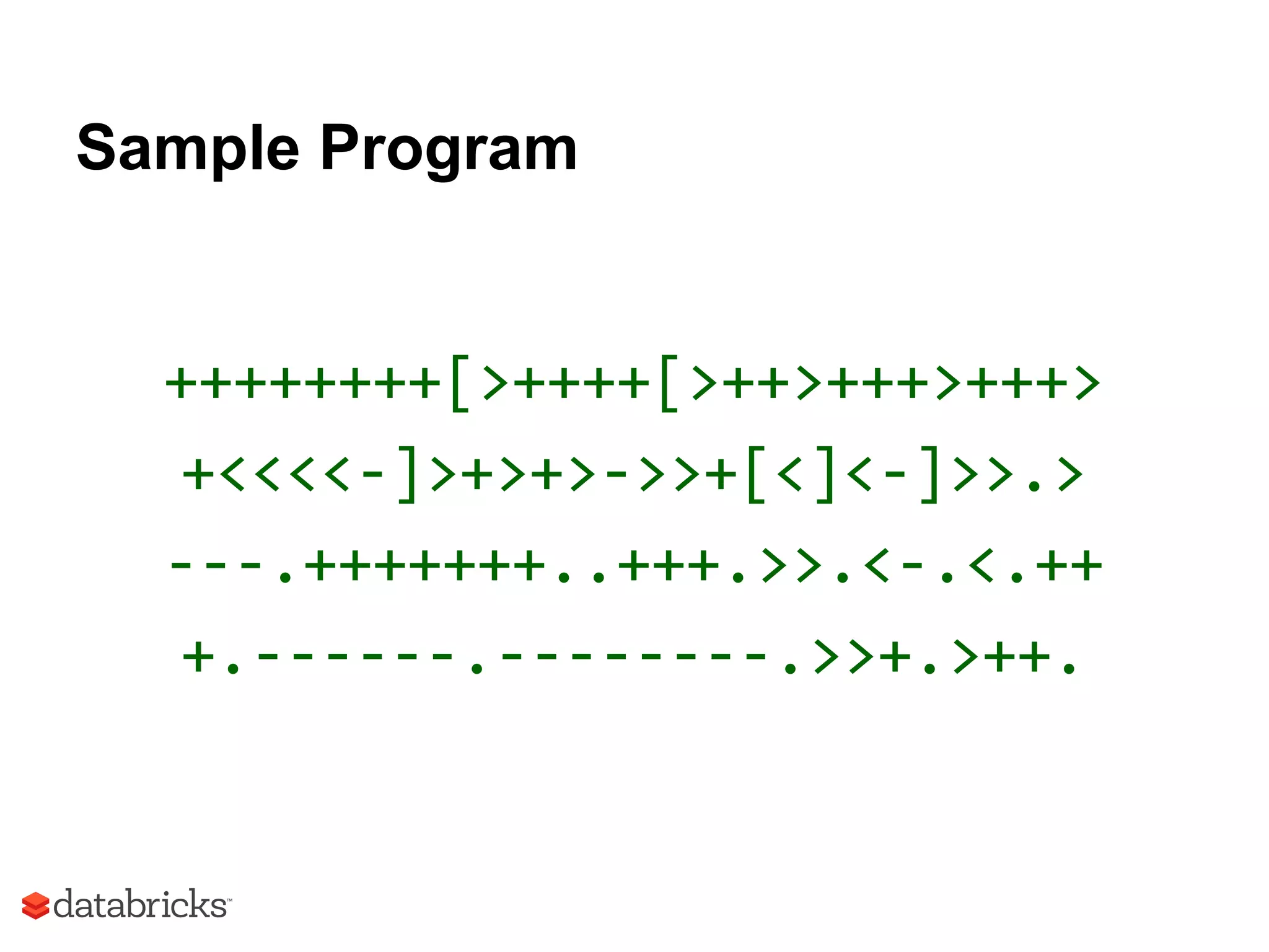 Sample Program
++++++++[>++++[>++>+++>+++>
+<<<<-]>+>+>->>+[<]<-]>>.>
---.+++++++..+++.>>.<-.<.++
+.------.--------.>>+.>++.
 