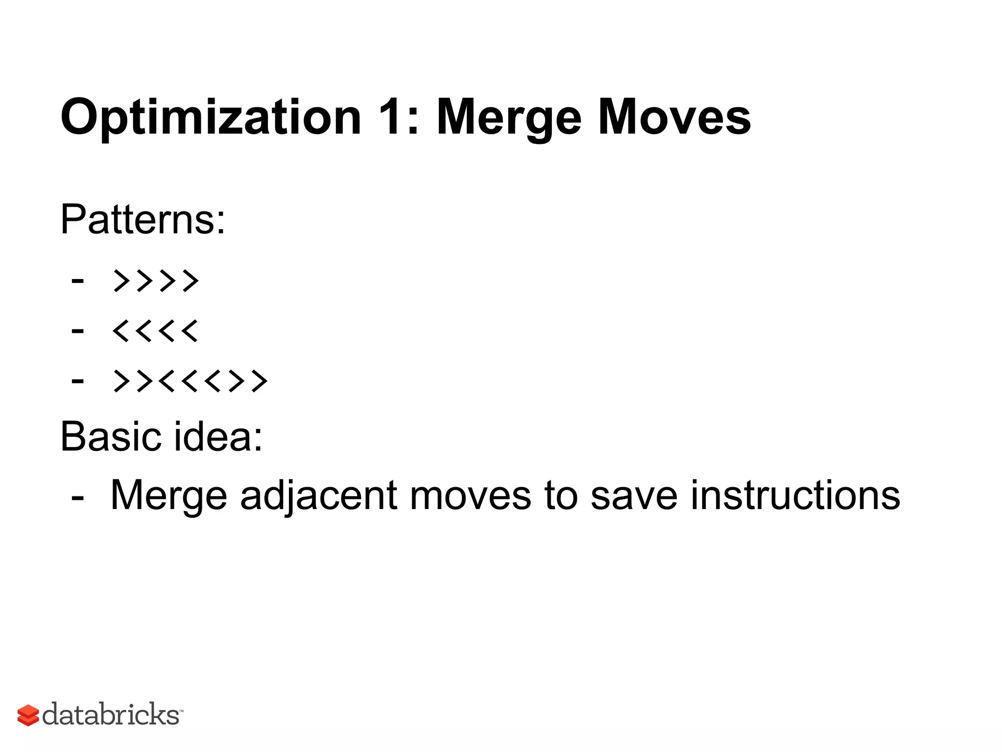 Optimization 1: Merge Moves
Patterns:
- >>>>
- <<<<
- >><<<>>
Basic idea:
- Merge adjacent moves to save instructions
 