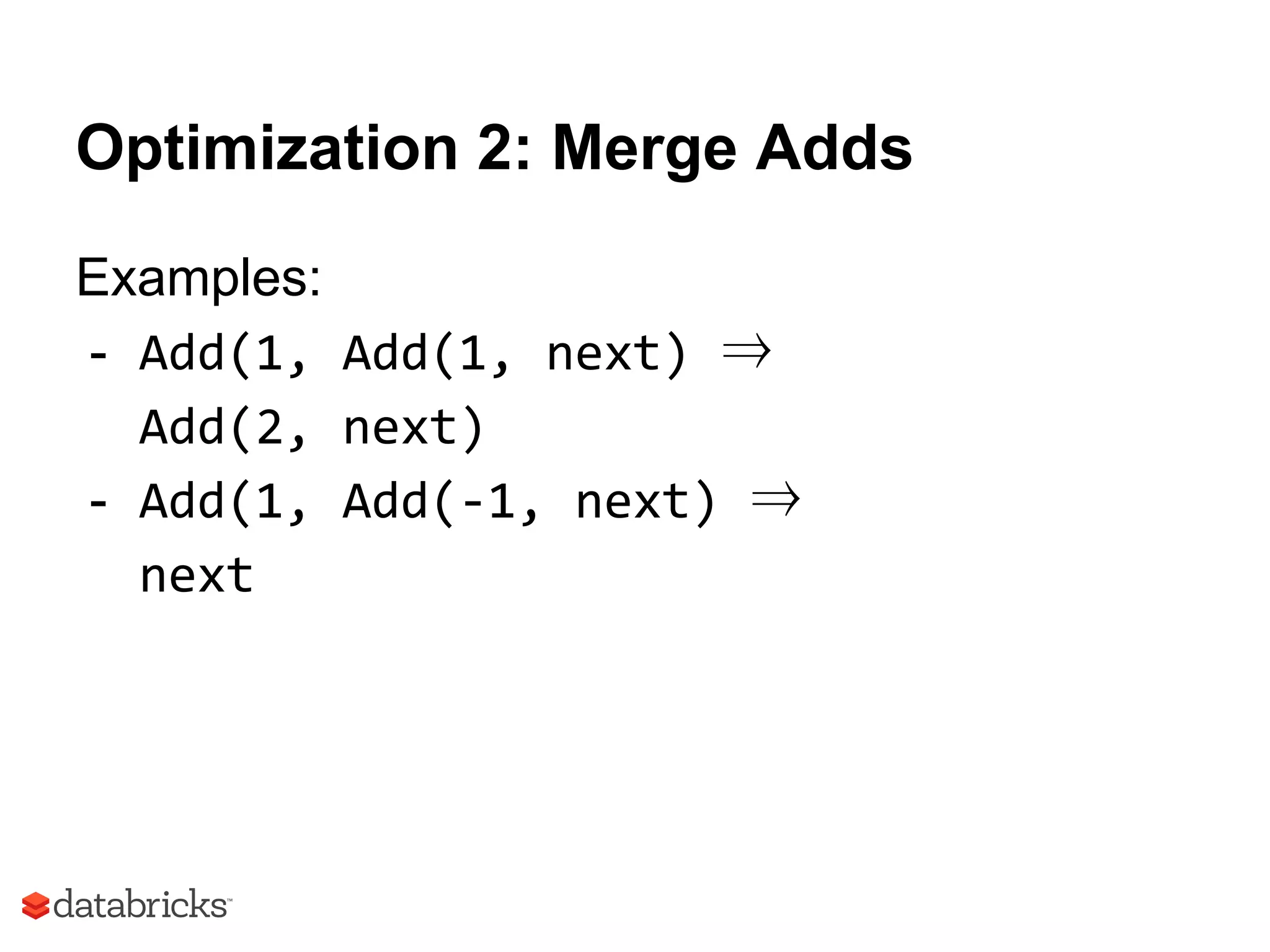 Optimization 2: Merge Adds
Examples:
- Add(1, Add(1, next) ⇒
Add(2, next)
- Add(1, Add(-1, next) ⇒
next
 
