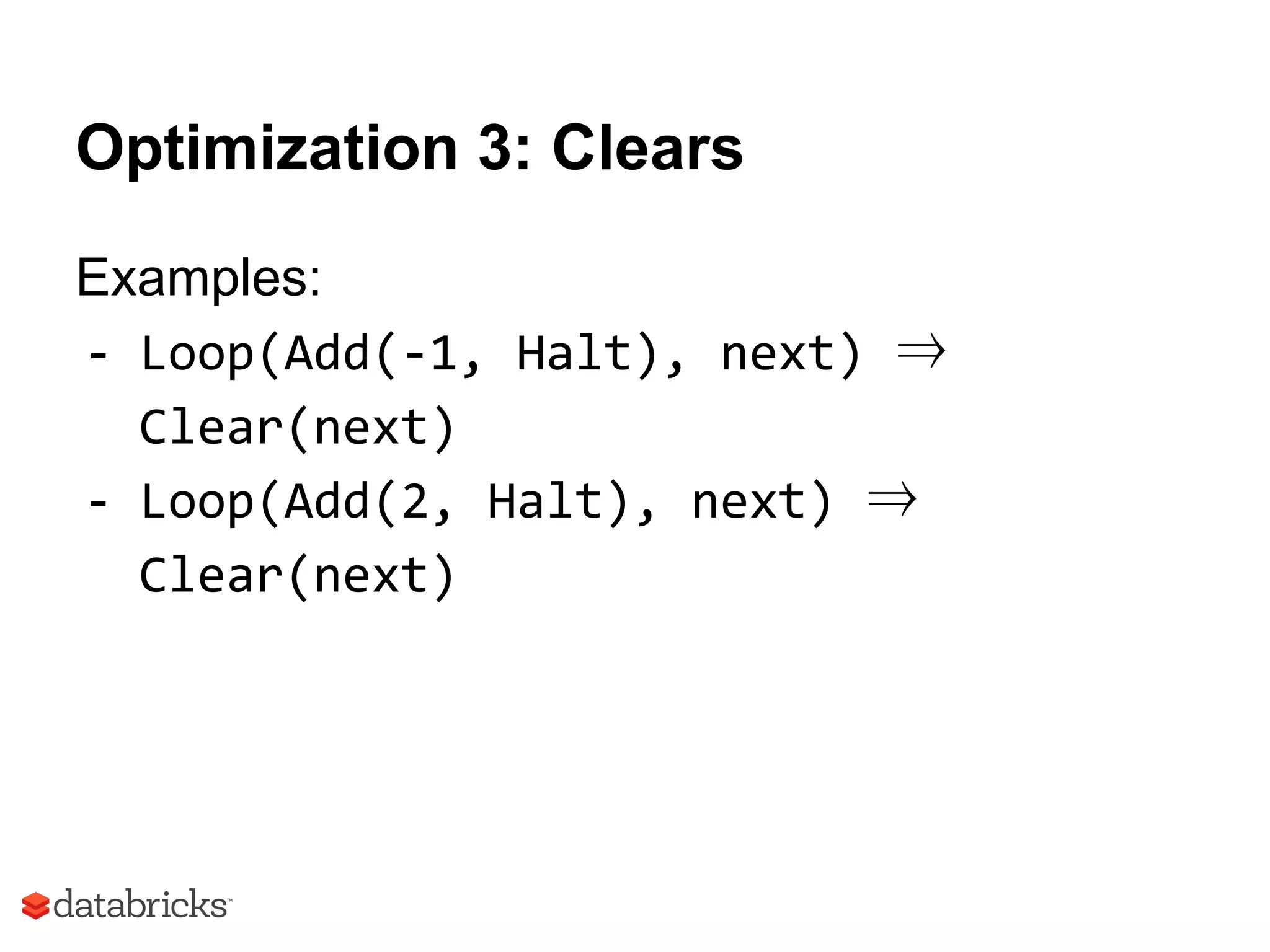 Optimization 3: Clears
Examples:
- Loop(Add(-1, Halt), next) ⇒
Clear(next)
- Loop(Add(2, Halt), next) ⇒
Clear(next)
 