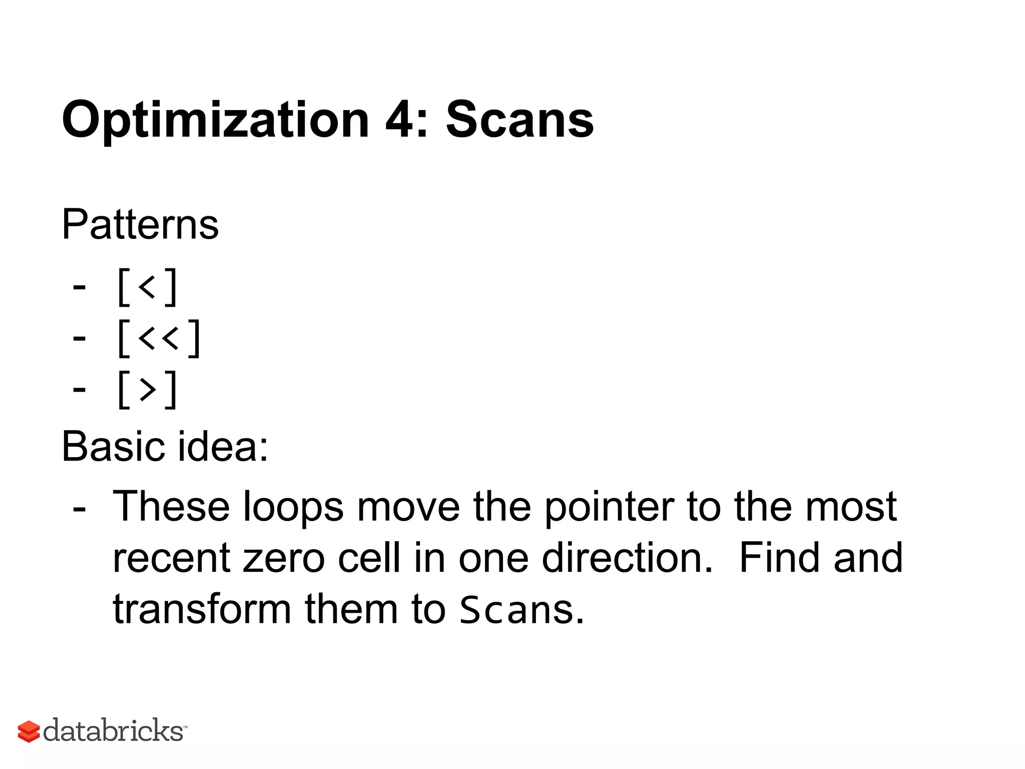 Optimization 4: Scans
Patterns
- [<]
- [<<]
- [>]
Basic idea:
- These loops move the pointer to the most
recent zero cell in one direction. Find and
transform them to Scans.
 