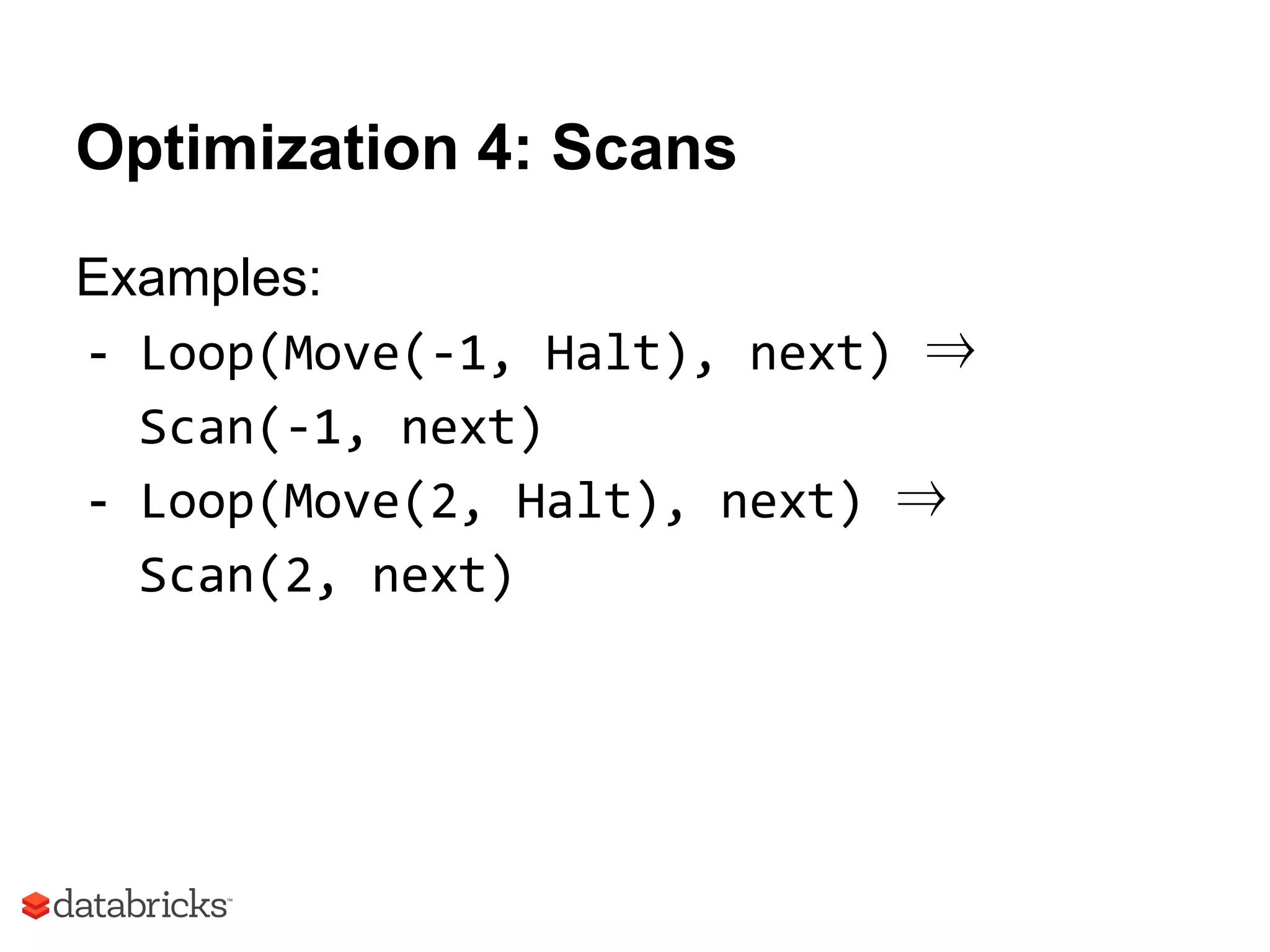 Optimization 4: Scans
Examples:
- Loop(Move(-1, Halt), next) ⇒
Scan(-1, next)
- Loop(Move(2, Halt), next) ⇒
Scan(2, next)
 