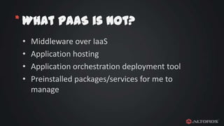* What PaaS is not?
•
•
•
•

Middleware over IaaS
Application hosting
Application orchestration deployment tool
Preinstalled packages/services for me to
manage

 