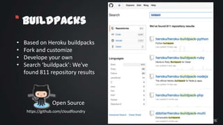 * Buildpacks
•
•
•
•

Based on Heroku buildpacks
Fork and customize
Develope your own
Search ‘buildpack’: We've
found 811 repository results

Open Source
https://github.com/cloudfoundry

 