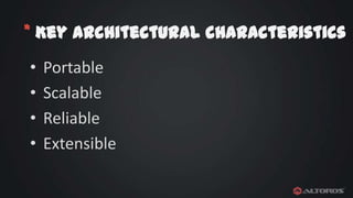* Key architectural characteristics
•
•
•
•

Portable
Scalable
Reliable
Extensible

 