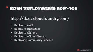 * BOSH deployments HOW-TOs
http://docs.cloudfoundry.com/
•
•
•
•
•

Deploy to AWS
Deploy to OpenStack
Deploy to vSphere
Deploy to vCloud Director
Deploying Community Services

 