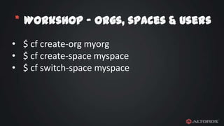 * Workshop – Orgs, spaces & users
• $ cf create-org myorg
• $ cf create-space myspace
• $ cf switch-space myspace

 