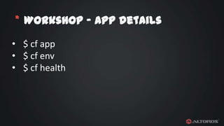 * Workshop – App details
• $ cf app
• $ cf env
• $ cf health

 