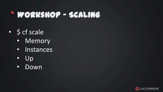 * Workshop – Scaling
• $ cf scale
• Memory
• Instances
• Up
• Down

 