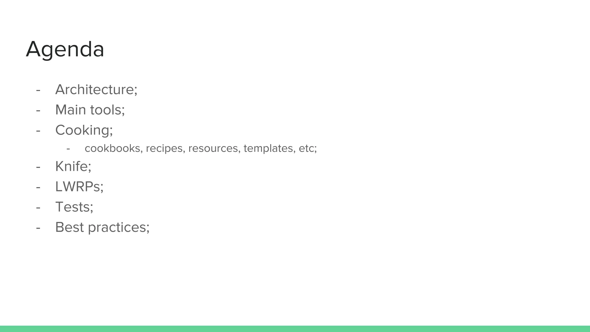 Agenda
- Architecture;
- Main tools;
- Cooking;
- cookbooks, recipes, resources, templates, etc;
- Knife;
- LWRPs;
- Tests;
- Best practices;
 