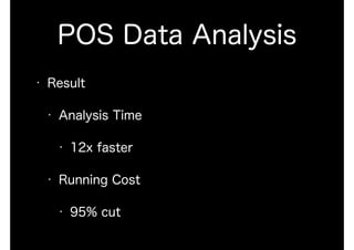 POS Data Analysis
• Result
• Analysis Time
• 12x faster
• Running Cost
• 95% cut
 
