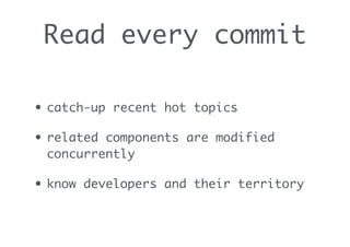 Read every commit
• catch-up recent hot topics
• related components are modified
concurrently
• know developers and their territory
 