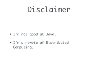 Disclaimer
• I’m not good at Java.
• I’m a newbie of Distributed
Computing.
 