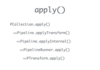 apply()
PCollection.apply()
=>Pipeline.applyTransform()
=>Pipeline.applyInternal()
=>PipelineRunner.apply()
=>PTransform.apply()
 