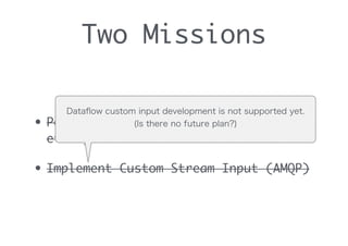 Two Missions
• Port SDK to other Language (Ruby
etc..)
• Implement Custom Stream Input (AMQP)
Dataﬂow custom input development is not supported yet.
(Is there no future plan?)
 