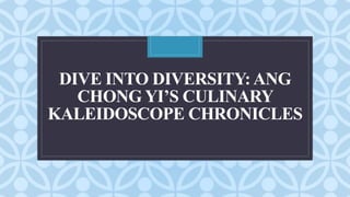 C
DIVE INTO DIVERSITY:ANG
CHONG YI’S CULINARY
KALEIDOSCOPE CHRONICLES
 