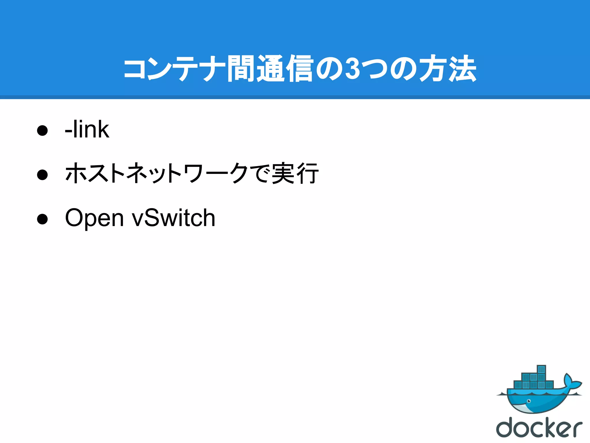 コンテナ間通信の3つの方法
● -link
● ホストネットワークで実行
● Open vSwitch
 