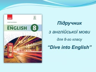 Підручник
з англійської мови
для 8-го класу
“Dive into English”
 