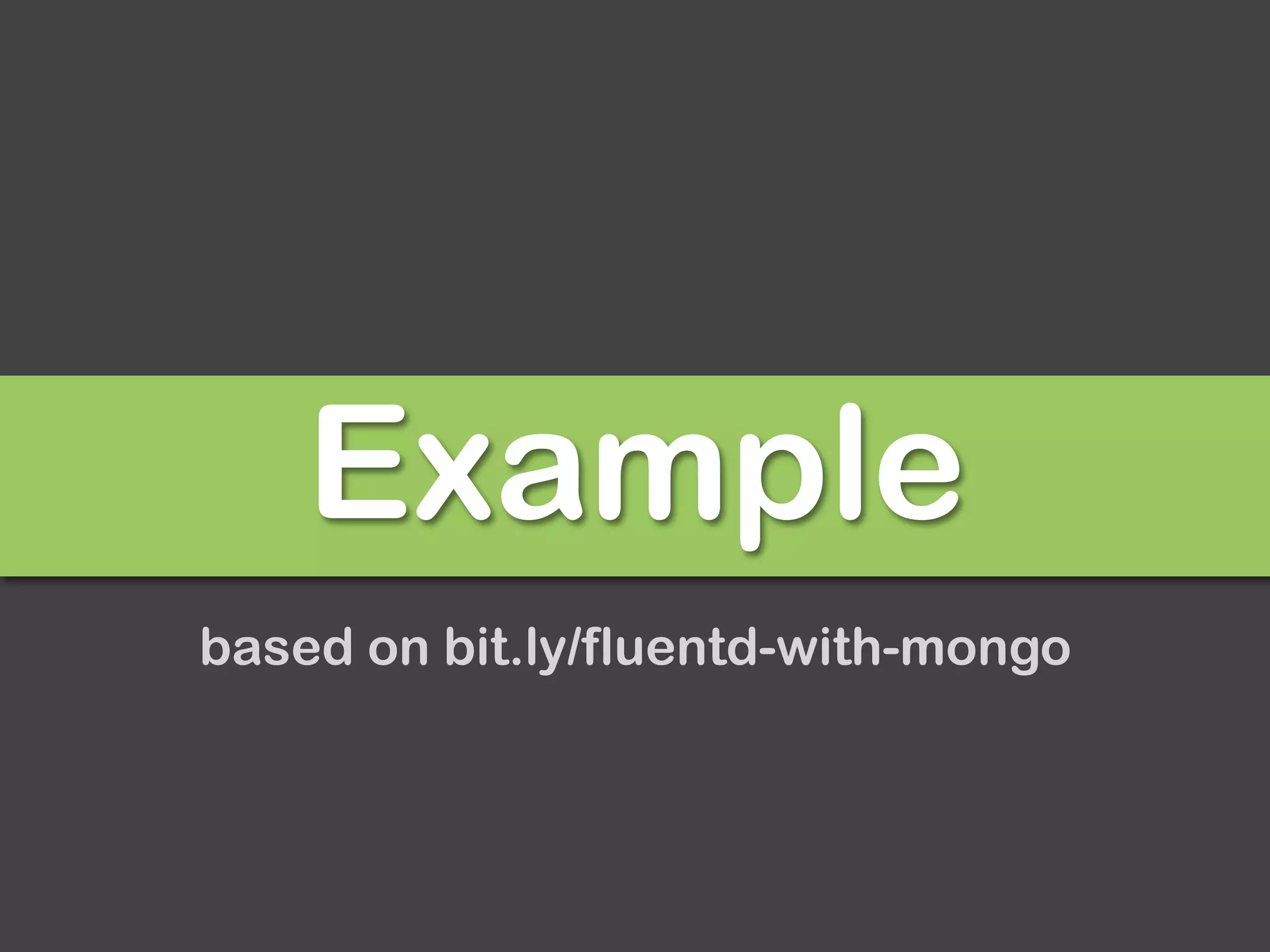 Example
based on bit.ly/fluentd-with-mongo
 