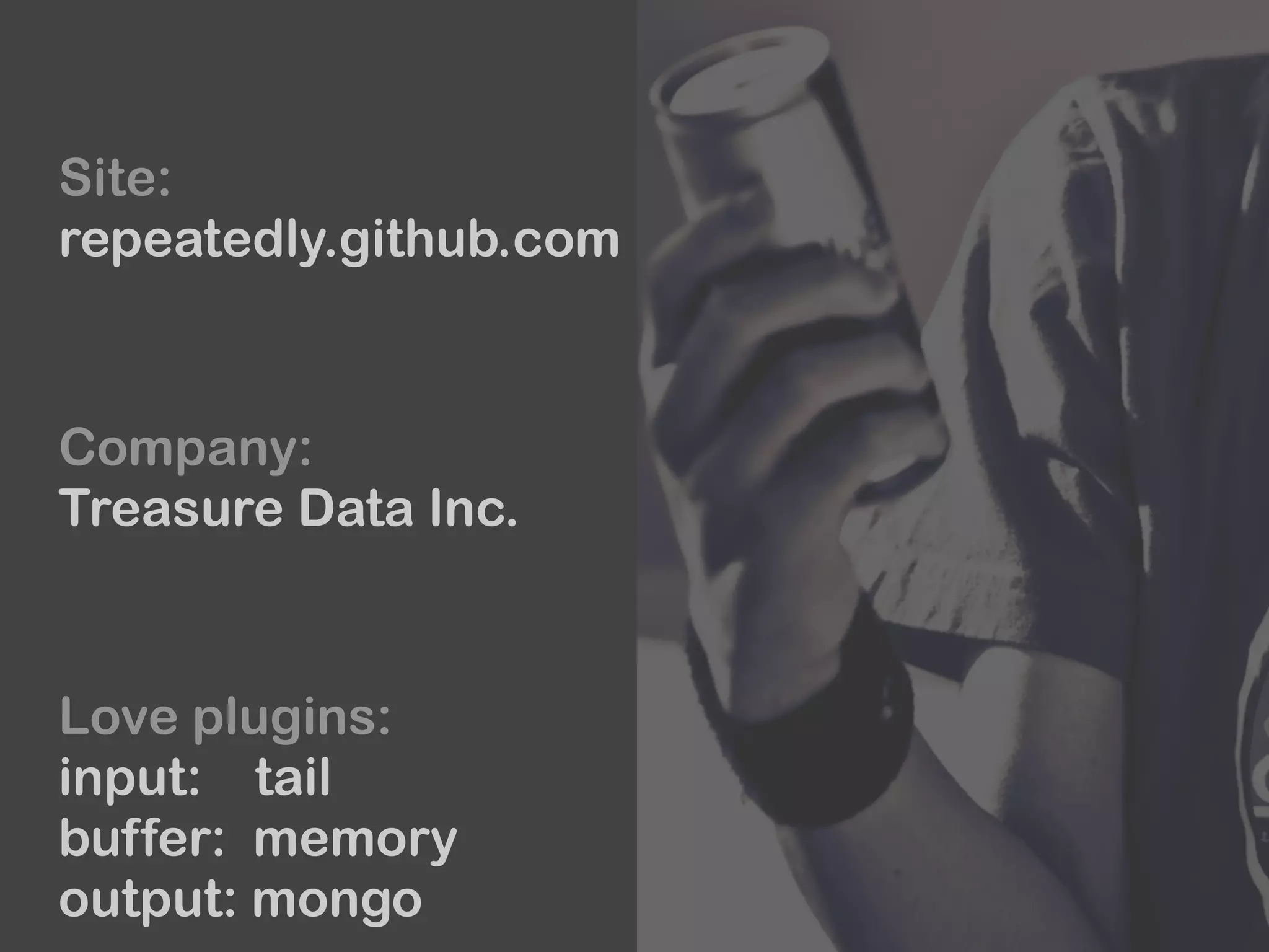 Site:
repeatedly.github.com
Company:
Treasure Data Inc.
Love plugins:
input: tail 
buffer: memory 
output: mongo
 
