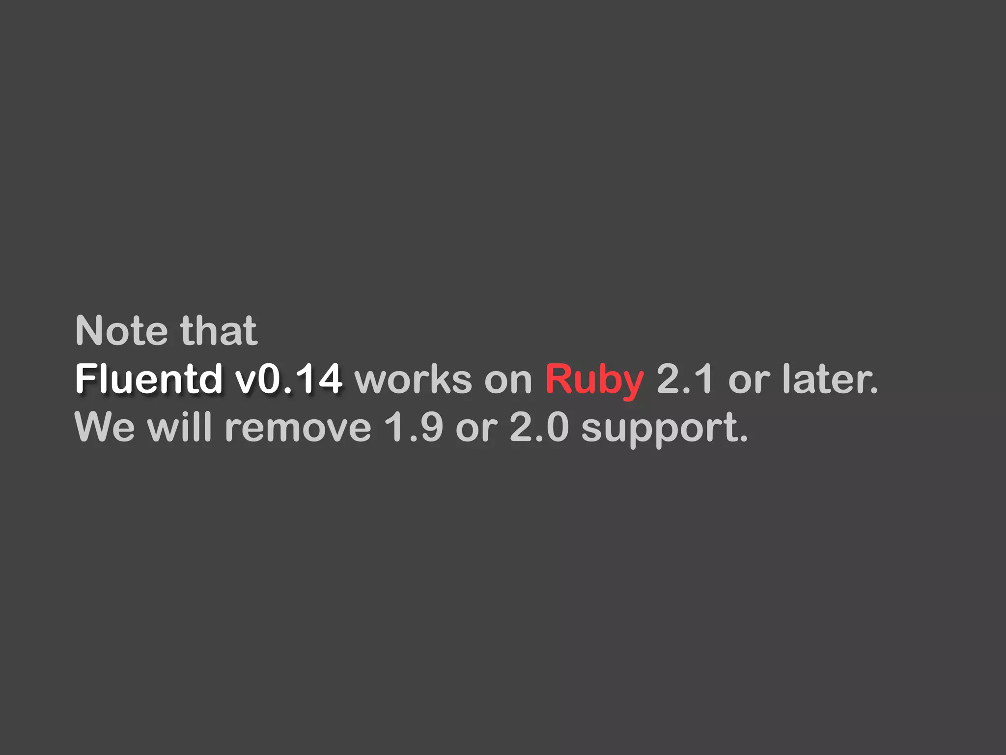 Note that
Fluentd v0.14 works on Ruby 2.1 or later.
We will remove 1.9 or 2.0 support.
 