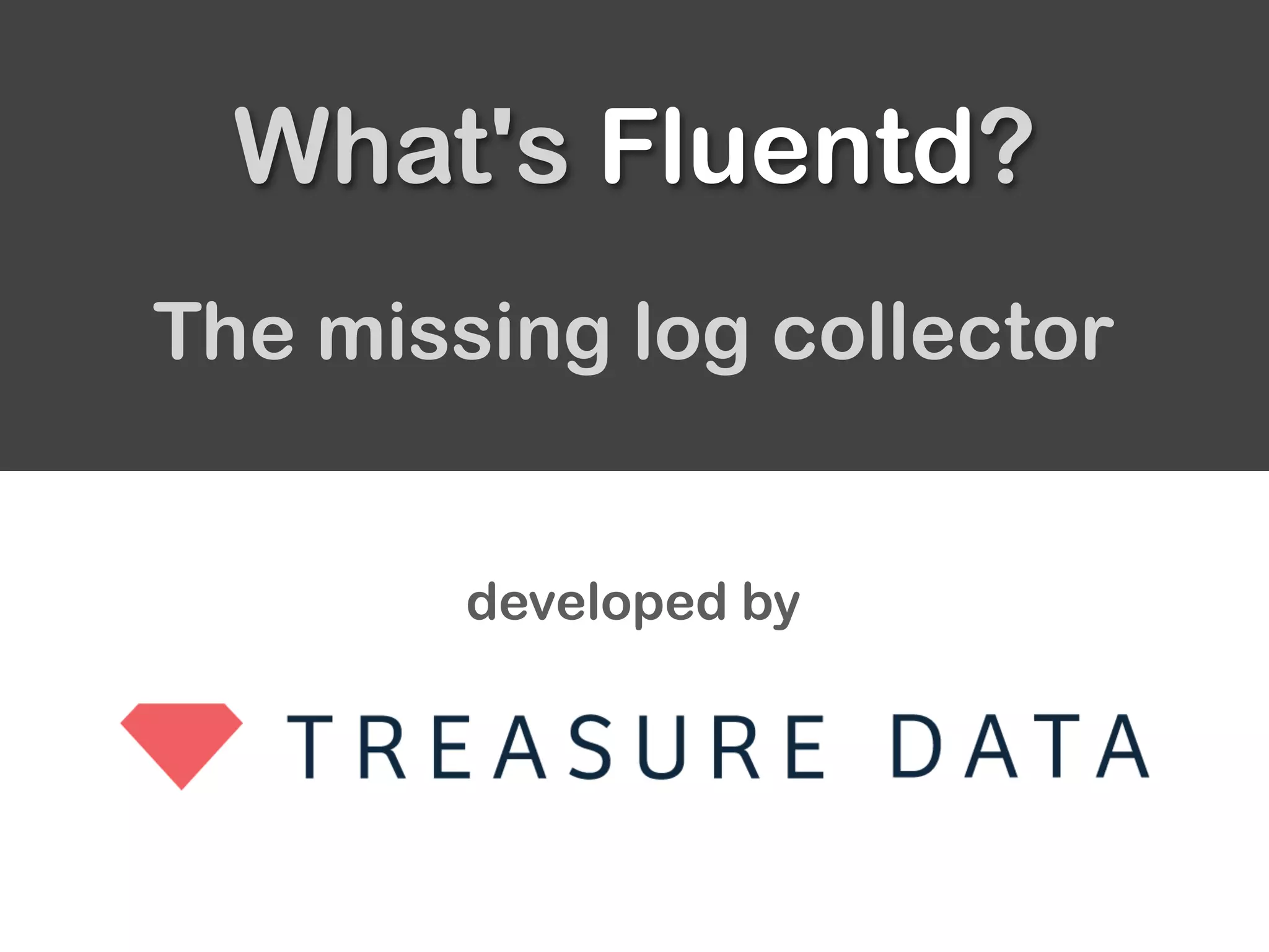 developed by
The missing log collector
What's Fluentd?
 