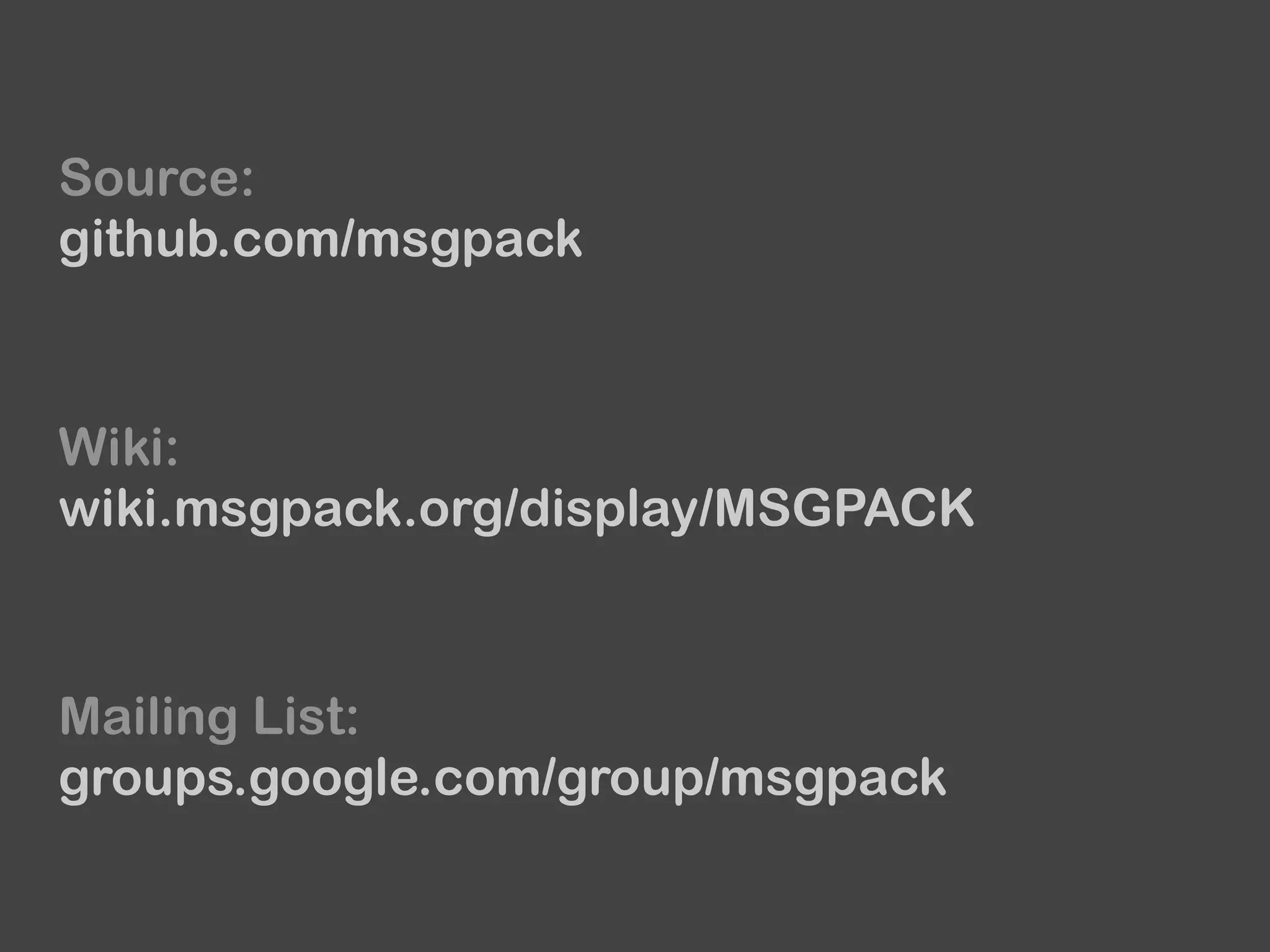 Source:
github.com/msgpack
Wiki:
wiki.msgpack.org/display/MSGPACK
Mailing List:
groups.google.com/group/msgpack
 