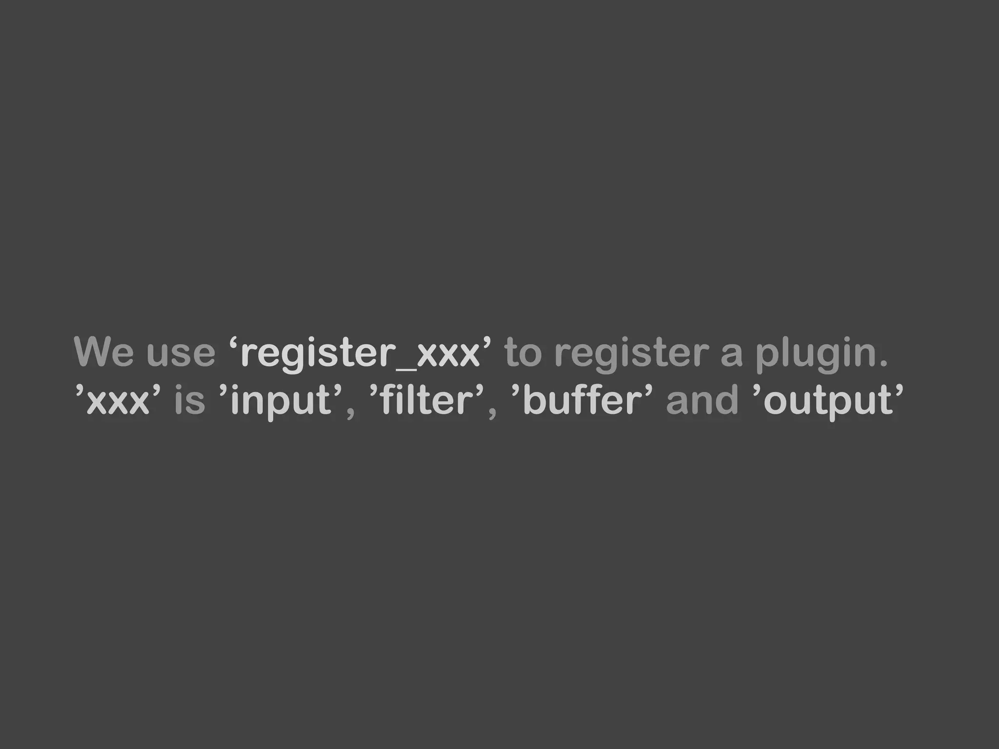 We use ‘register_xxx’ to register a plugin.
’xxx’ is ’input’, ’filter’, ’buffer’ and ’output’
 