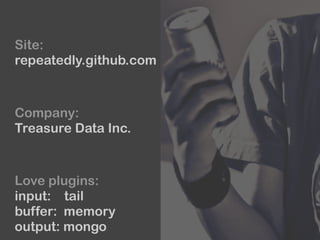 Site:
repeatedly.github.com
Company:
Treasure Data Inc.
Love plugins:
input: tail 
buffer: memory 
output: mongo
 