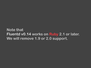 Note that
Fluentd v0.14 works on Ruby 2.1 or later.
We will remove 1.9 or 2.0 support.
 