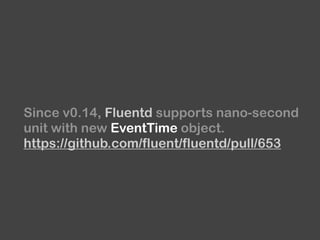 Since v0.14, Fluentd supports nano-second
unit with new EventTime object. 
https://github.com/fluent/fluentd/pull/653
 