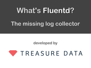 developed by
The missing log collector
What's Fluentd?
 