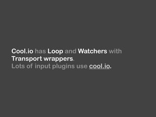 Cool.io has Loop and Watchers with
Transport wrappers.
Lots of input plugins use cool.io.
 