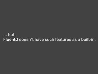 ... but,
Fluentd doesn’t have such features as a built-in.
 