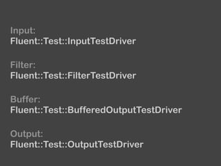 Input:
Fluent::Test::InputTestDriver
Buffer:
Fluent::Test::BufferedOutputTestDriver
Output:
Fluent::Test::OutputTestDriver
Filter:
Fluent::Test::FilterTestDriver
 