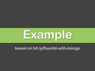 Example
based on bit.ly/fluentd-with-mongo
 