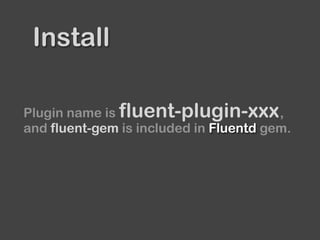 Install
Plugin name is ,
and fluent-gem is included in Fluentd gem.
fluent-plugin-xxx
 